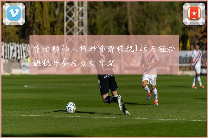 乔治助76人巧妙降奢侈税126万轻松避税并参与分红计划