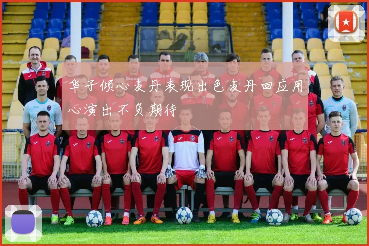 华子倾心麦丹表现出色麦丹回应用心演出不负期待