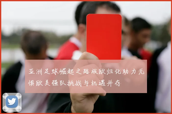 亚洲足球崛起之路旅欧归化助力无惧欧美强队挑战与机遇并存