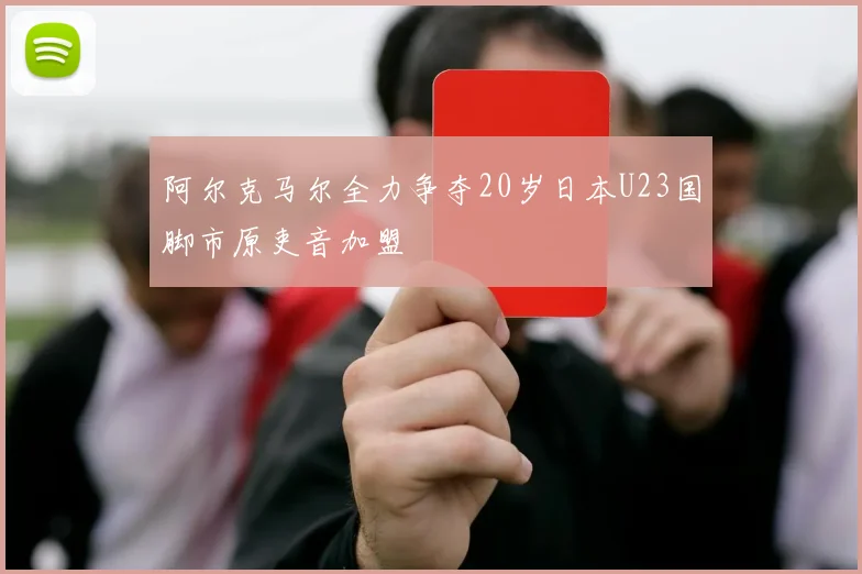 阿尔克马尔全力争夺20岁日本U23国脚市原吏音加盟