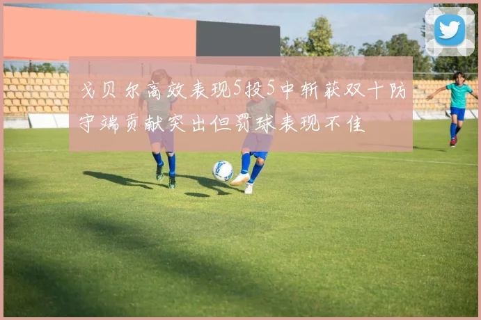 戈贝尔高效表现5投5中斩获双十防守端贡献突出但罚球表现不佳