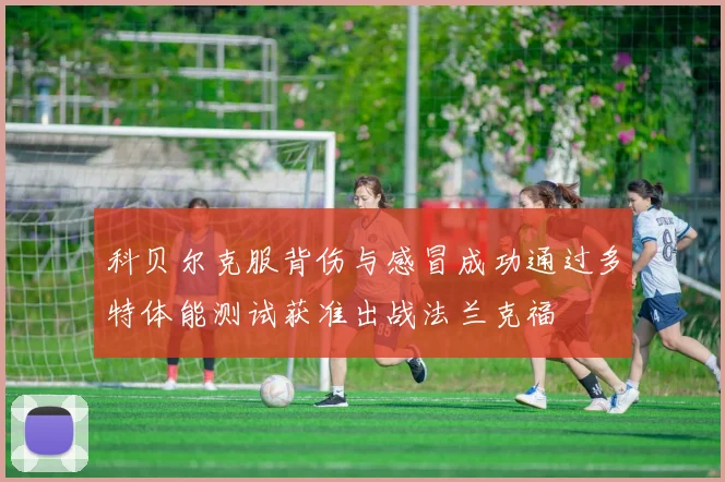 科贝尔克服背伤与感冒成功通过多特体能测试获准出战法兰克福