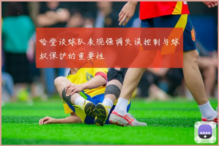 哈登谈球队表现强调失误控制与球权保护的重要性