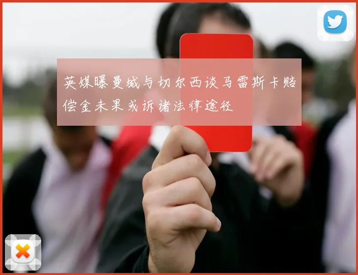 英媒曝曼城与切尔西谈马雷斯卡赔偿金未果或诉诸法律途径