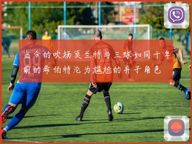 当今的吹杨莫兰特与三球如同十年前的希伯特沦为尴尬的弃子角色