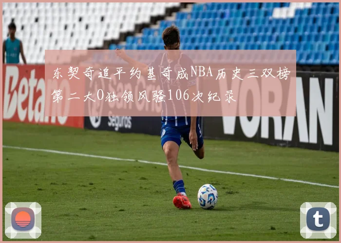 东契奇追平约基奇成NBA历史三双榜第二大O独领风骚106次纪录