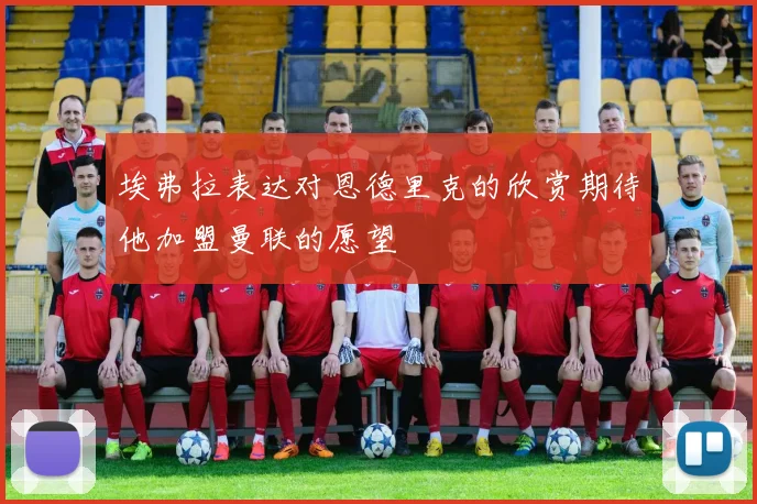 埃弗拉表达对恩德里克的欣赏期待他加盟曼联的愿望