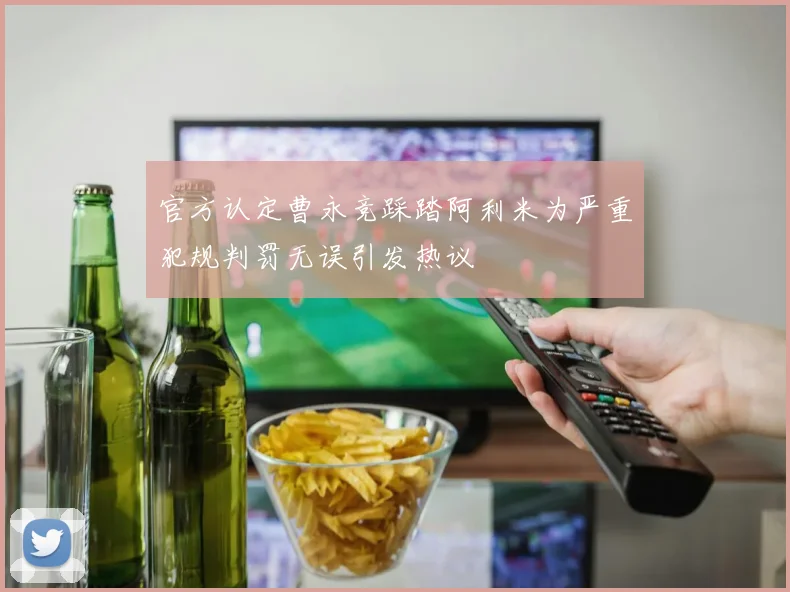 官方认定曹永竞踩踏阿利米为严重犯规判罚无误引发热议