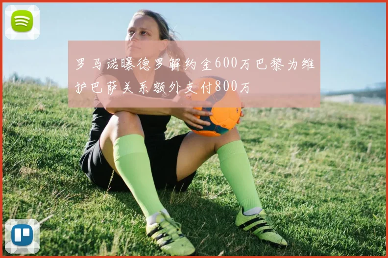 罗马诺曝德罗解约金600万巴黎为维护巴萨关系额外支付800万